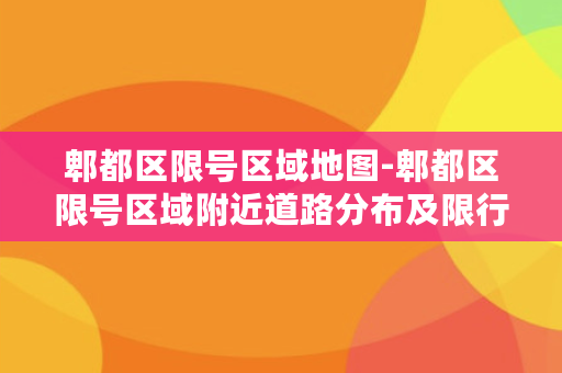 郫都区限号区域地图-郫都区限号区域附近道路分布及限行信息查询