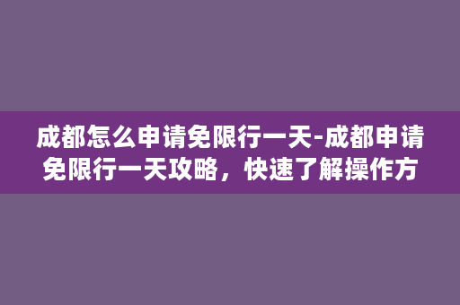 成都怎么申请免限行一天-成都申请免限行一天攻略，快速了解操作方法