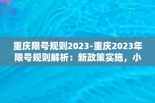 重庆限号规则2023-重庆2023年限号规则解析：新政策实施，小心被罚！