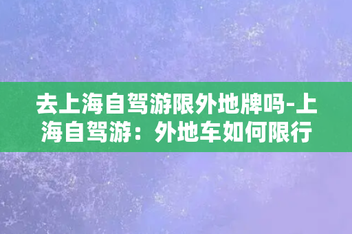 去上海自驾游限外地牌吗-上海自驾游：外地车如何限行？