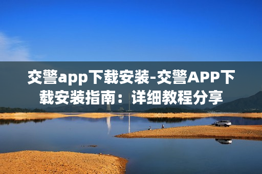 交警app下载安装-交警APP下载安装指南：详细教程分享