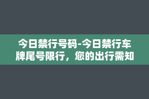 今日禁行号码-今日禁行车牌尾号限行，您的出行需知！