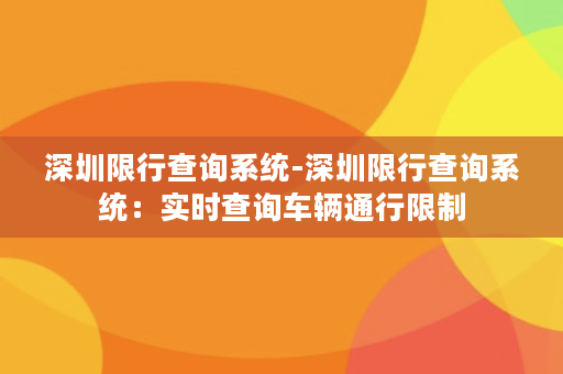 深圳限行查询系统-深圳限行查询系统：实时查询车辆通行限制