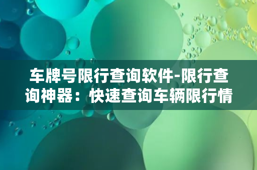 车牌号限行查询软件-限行查询神器：快速查询车辆限行情况