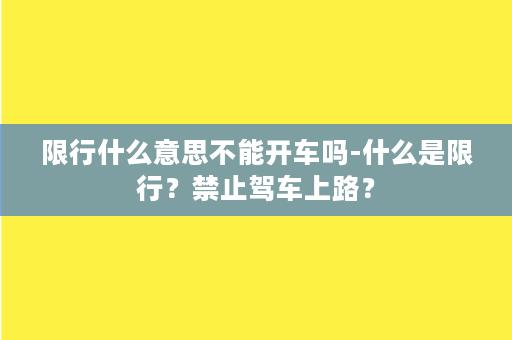 限行什么意思不能开车吗-什么是限行？禁止驾车上路？