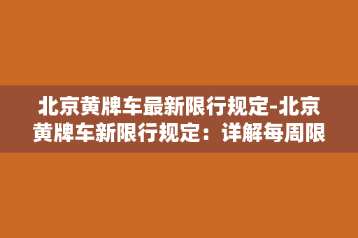 北京黄牌车最新限行规定-北京黄牌车新限行规定：详解每周限行两天，每月限行7天！