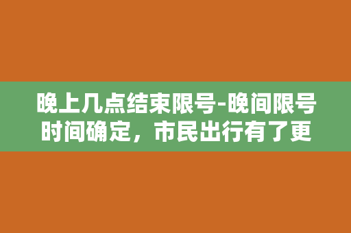 晚上几点结束限号-晚间限号时间确定，市民出行有了更大自由