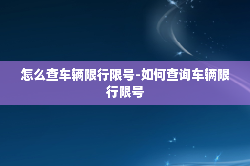 怎么查车辆限行限号-如何查询车辆限行限号