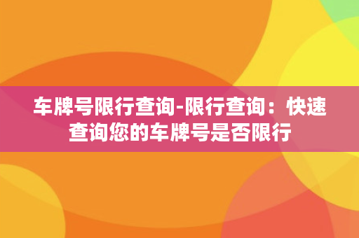 车牌号限行查询-限行查询：快速查询您的车牌号是否限行