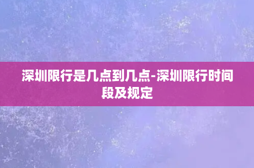 深圳限行是几点到几点-深圳限行时间段及规定