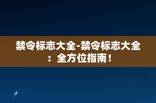 禁令标志大全-禁令标志大全：全方位指南！