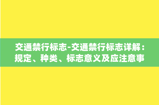 交通禁行标志-交通禁行标志详解：规定、种类、标志意义及应注意事项