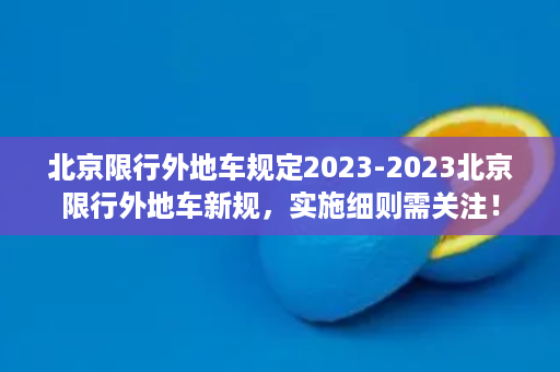 北京限行外地车规定2023-2023北京限行外地车新规，实施细则需关注！