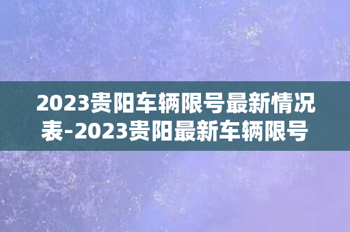 2023贵阳车辆限号最新情况表-2023贵阳最新车辆限号情况一览