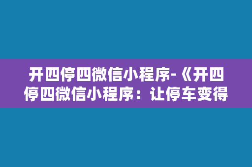 开四停四微信小程序-《开四停四微信小程序：让停车变得更简单》