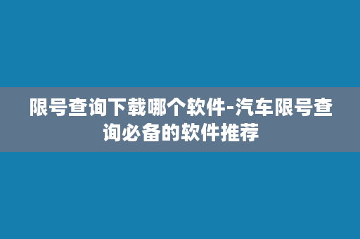 限号查询下载哪个软件-汽车限号查询必备的软件推荐