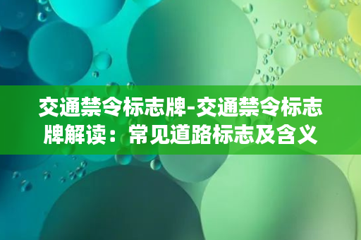 交通禁令标志牌-交通禁令标志牌解读：常见道路标志及含义