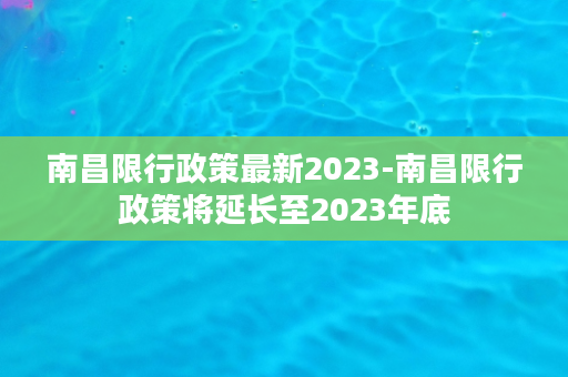 南昌限行政策最新2023-南昌限行政策将延长至2023年底