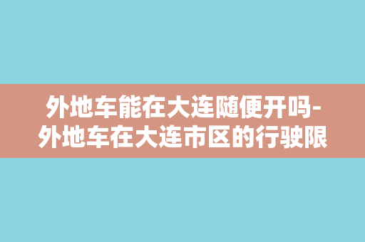 外地车能在大连随便开吗-外地车在大连市区的行驶限制，你需要知道的事项