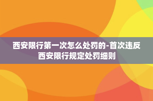 西安限行第一次怎么处罚的-首次违反西安限行规定处罚细则