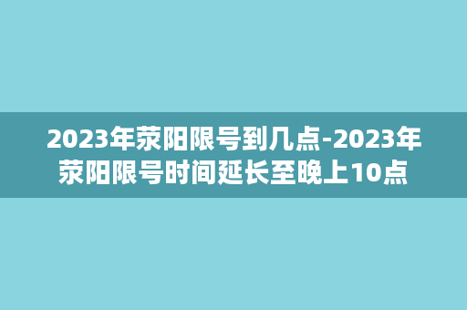 2023年荥阳限号到几点-2023年荥阳限号时间延长至晚上10点