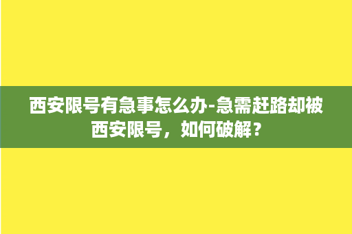 西安限号有急事怎么办-急需赶路却被西安限号，如何破解？