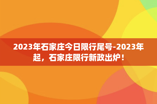 2023年石家庄今日限行尾号-2023年起，石家庄限行新政出炉！