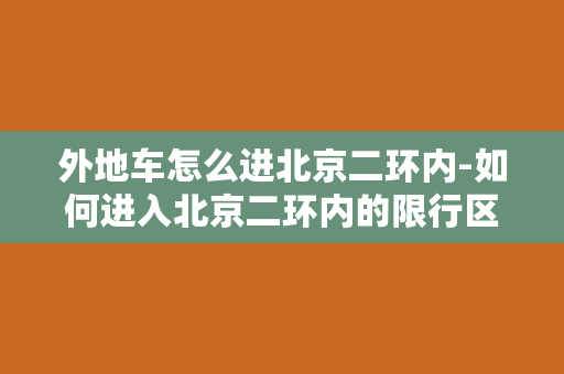 外地车怎么进北京二环内-如何进入北京二环内的限行区域？