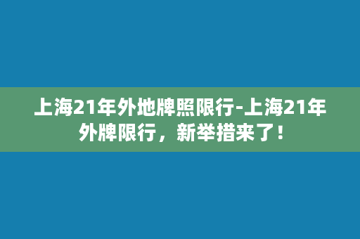 上海21年外地牌照限行-上海21年外牌限行，新举措来了！