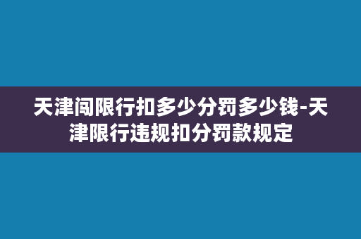 天津闯限行扣多少分罚多少钱-天津限行违规扣分罚款规定