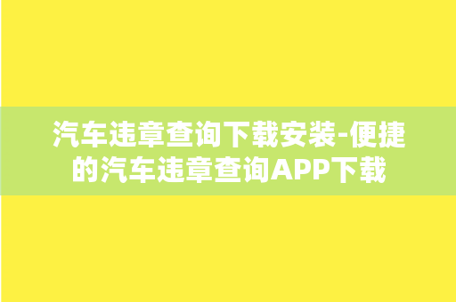 汽车违章查询下载安装-便捷的汽车违章查询APP下载