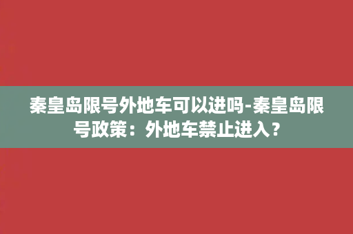 秦皇岛限号外地车可以进吗-秦皇岛限号政策：外地车禁止进入？