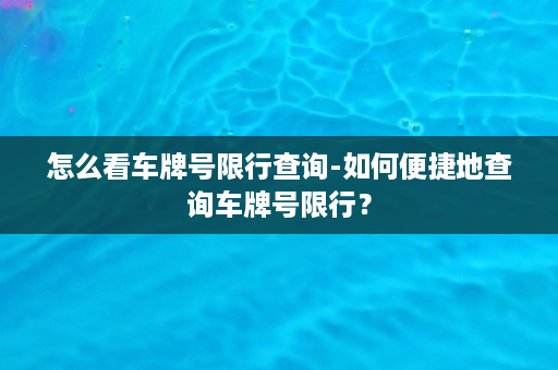 怎么看车牌号限行查询-如何便捷地查询车牌号限行？