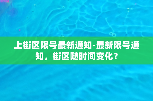 上街区限号最新通知-最新限号通知，街区随时间变化？