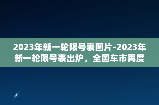 2023年新一轮限号表图片-2023年新一轮限号表出炉，全国车市再度陷入限号潮