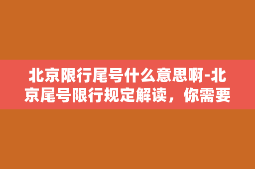 北京限行尾号什么意思啊-北京尾号限行规定解读，你需要知道的所有信息！