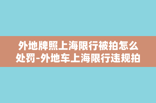 外地牌照上海限行被拍怎么处罚-外地车上海限行违规拍照，如何处罚？