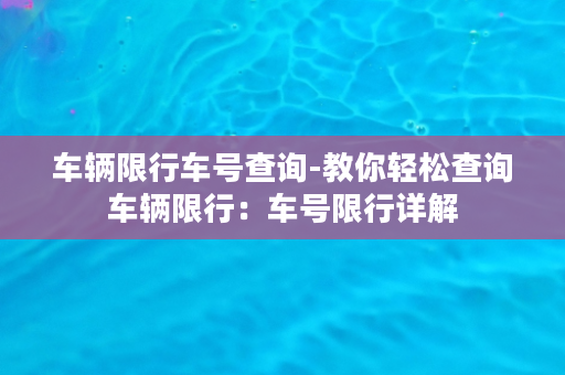 车辆限行车号查询-教你轻松查询车辆限行：车号限行详解