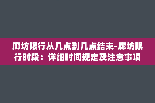 廊坊限行从几点到几点结束-廊坊限行时段：详细时间规定及注意事项！