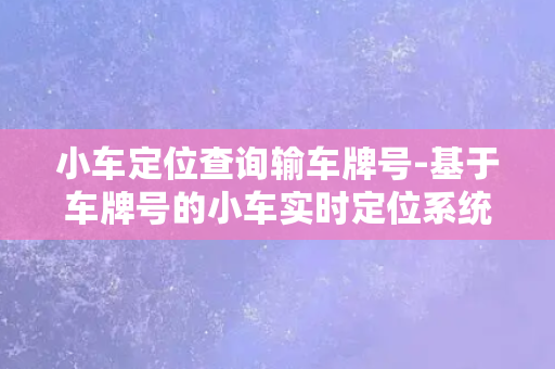 小车定位查询输车牌号-基于车牌号的小车实时定位系统