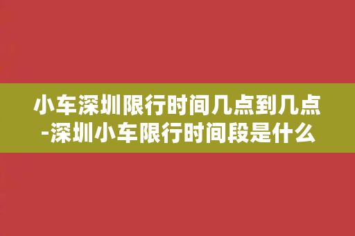 小车深圳限行时间几点到几点-深圳小车限行时间段是什么时候？