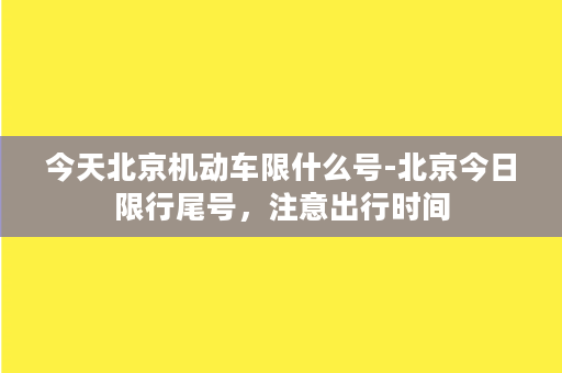 今天北京机动车限什么号-北京今日限行尾号，注意出行时间