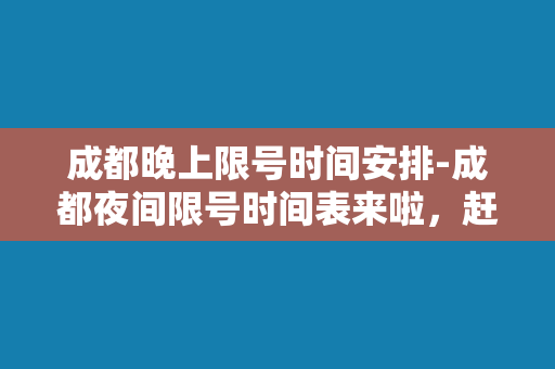 成都晚上限号时间安排-成都夜间限号时间表来啦，赶快查看！