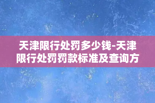 天津限行处罚多少钱-天津限行处罚罚款标准及查询方式