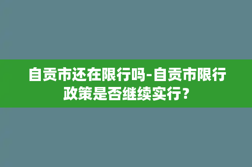 自贡市还在限行吗-自贡市限行政策是否继续实行？