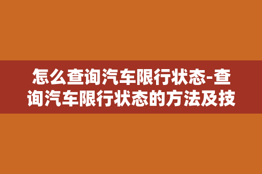 怎么查询汽车限行状态-查询汽车限行状态的方法及技巧