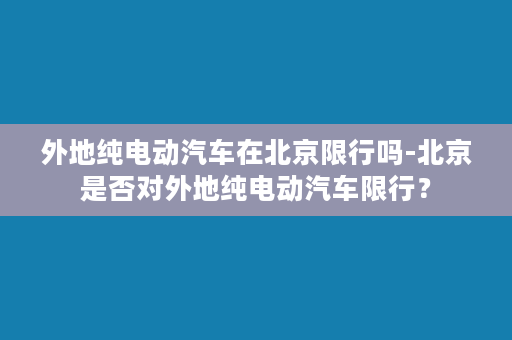 外地纯电动汽车在北京限行吗-北京是否对外地纯电动汽车限行？