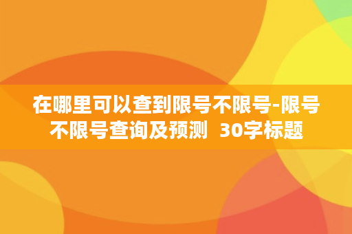 在哪里可以查到限号不限号-限号不限号查询及预测  30字标题