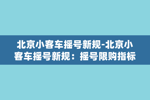 北京小客车摇号新规-北京小客车摇号新规：摇号限购指标分配实现普惠和公平