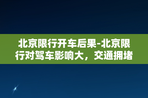 北京限行开车后果-北京限行对驾车影响大，交通拥堵成常态